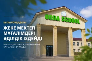 ҚЫЗЫЛОРДАДАҒЫ ЖЕКЕ МЕКТЕП МҰҒАЛІМДЕРІ ӘДІЛДІК ІЗДЕЙДІ